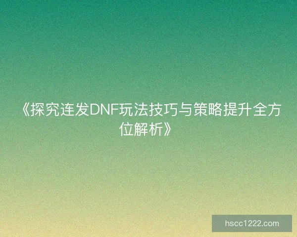 《探究连发DNF玩法技巧与策略提升全方位解析》