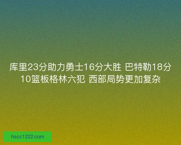 库里23分助力勇士16分大胜 巴特勒18分10篮板格林六犯 西部局势更加复杂