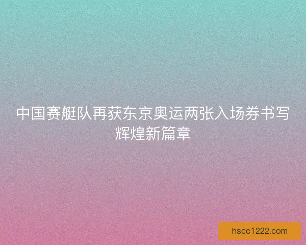 中国赛艇队再获东京奥运两张入场券书写辉煌新篇章